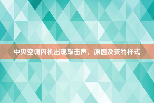 中央空调内机出现敲击声，原因及责罚样式