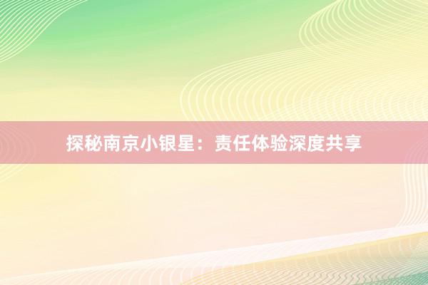 探秘南京小银星：责任体验深度共享