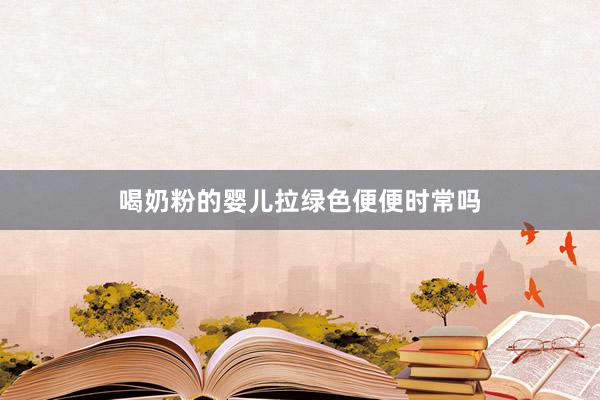 喝奶粉的婴儿拉绿色便便时常吗
